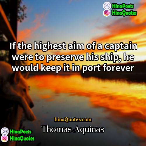Thomas Aquinas Quotes | If the highest aim of a captain